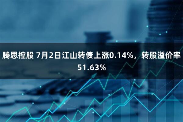 腾思控股 7月2日江山转债上涨0.14%，转股溢价率51.63%