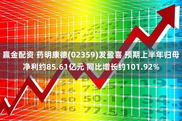 赢金配资 药明康德(02359)发盈喜 预期上半年归母净利约85.61亿元 同比增长约101.92%