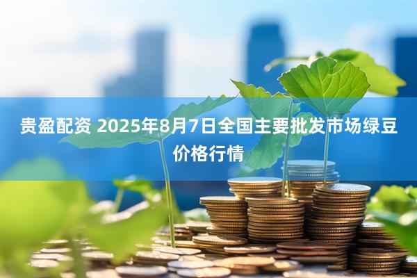 贵盈配资 2025年8月7日全国主要批发市场绿豆价格行情