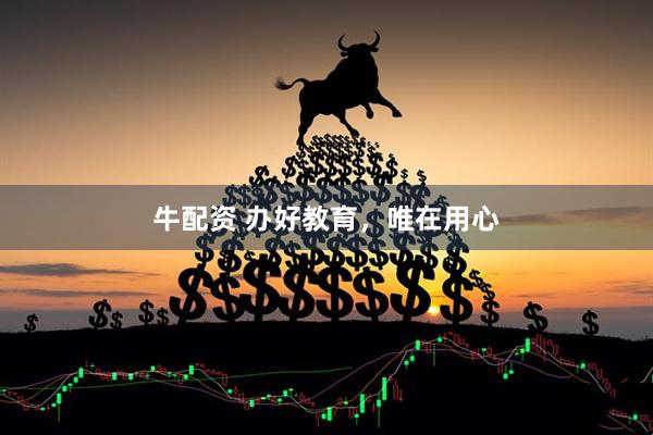 牛配资 办好教育，唯在用心