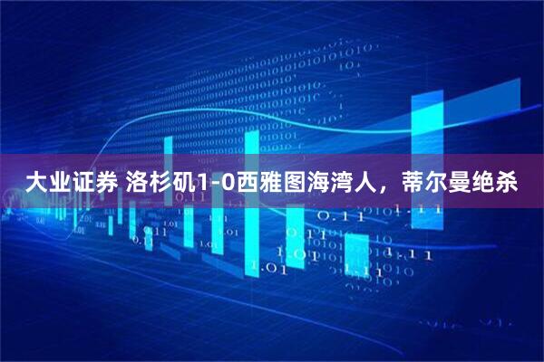 大业证券 洛杉矶1-0西雅图海湾人，蒂尔曼绝杀